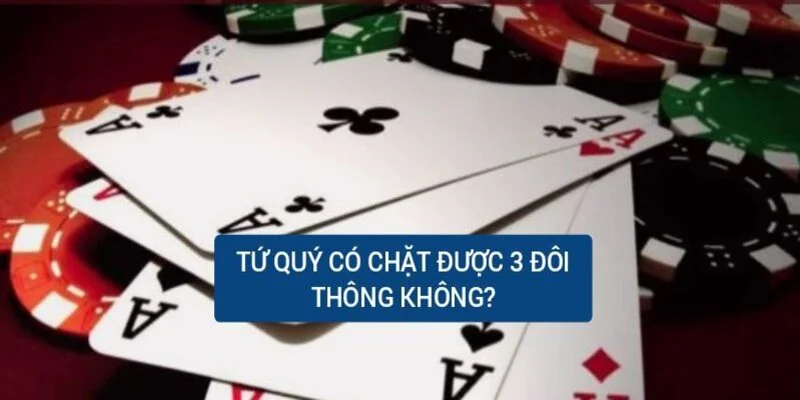 Tứ Quý Có Chặt Được 3 Đôi Thông Không? Thông Tin Bạn Cần Biết